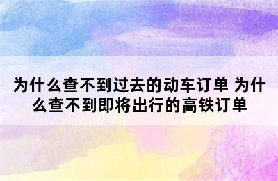 为什么查不到过去的动车订单 为什么查不到即将出行的高铁订单